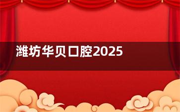 潍坊华贝口腔2025价格表查询，种牙3280起|牙齿矫正5799起|补牙128起